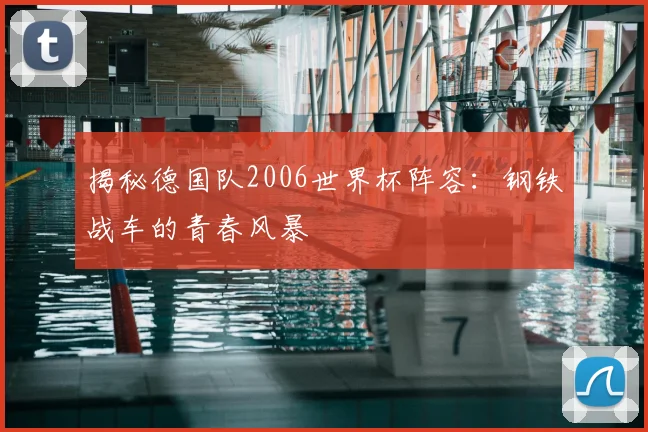 揭秘德国队2006世界杯阵容:钢铁战车的青春风暴
