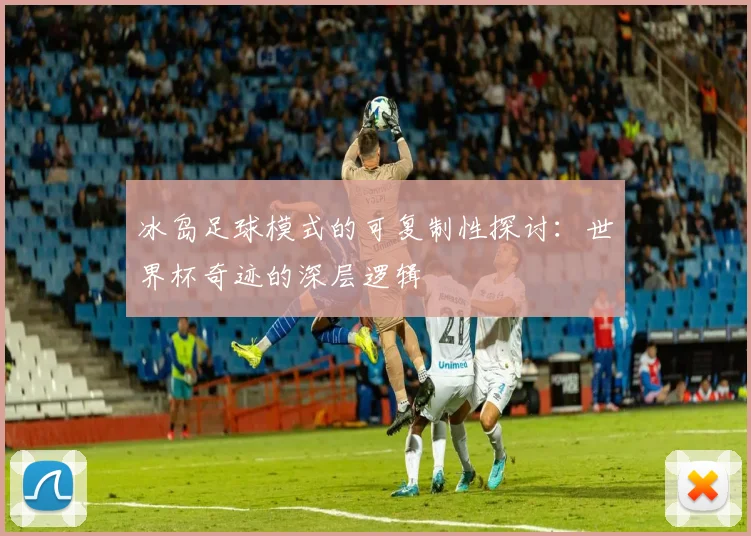 冰岛足球模式的可复制性探讨：世界杯奇迹的深层逻辑