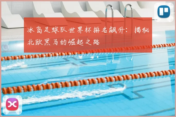 冰岛足球队世界杯排名飙升：揭秘北欧黑马的崛起之路