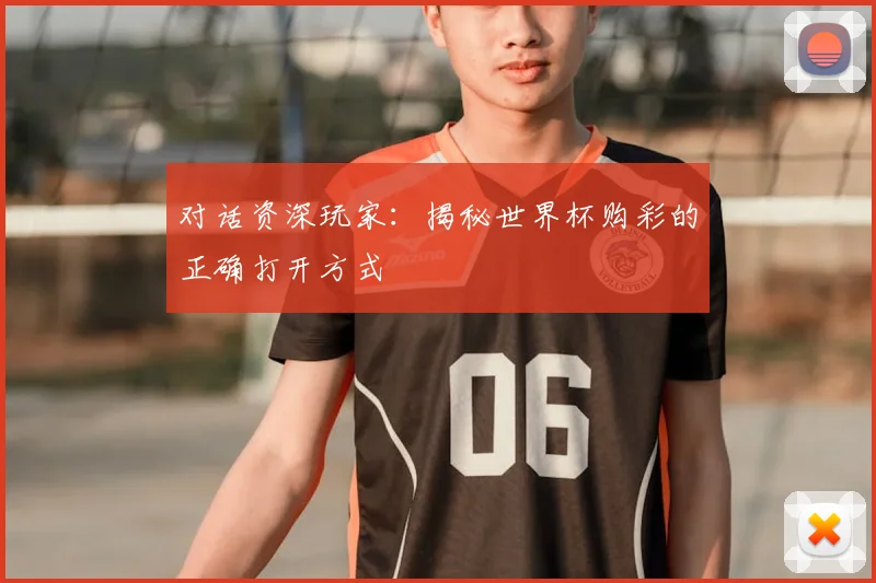 对话资深玩家:揭秘世界杯购彩的正确打开方式