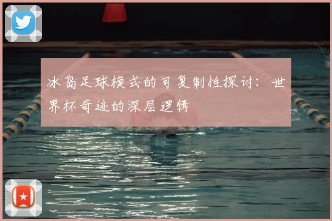 冰岛足球模式的可复制性探讨：世界杯奇迹的深层逻辑