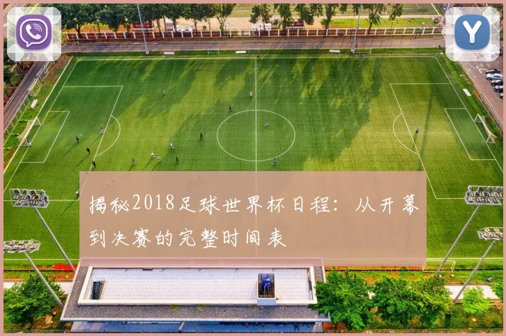 揭秘2018足球世界杯日程：从开幕到决赛的完整时间表