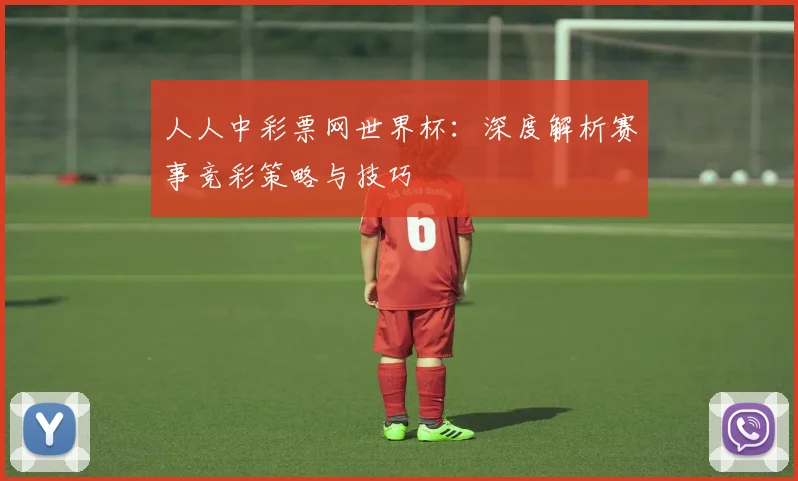 人人中彩票网世界杯:深度解析赛事竞彩策略与技巧