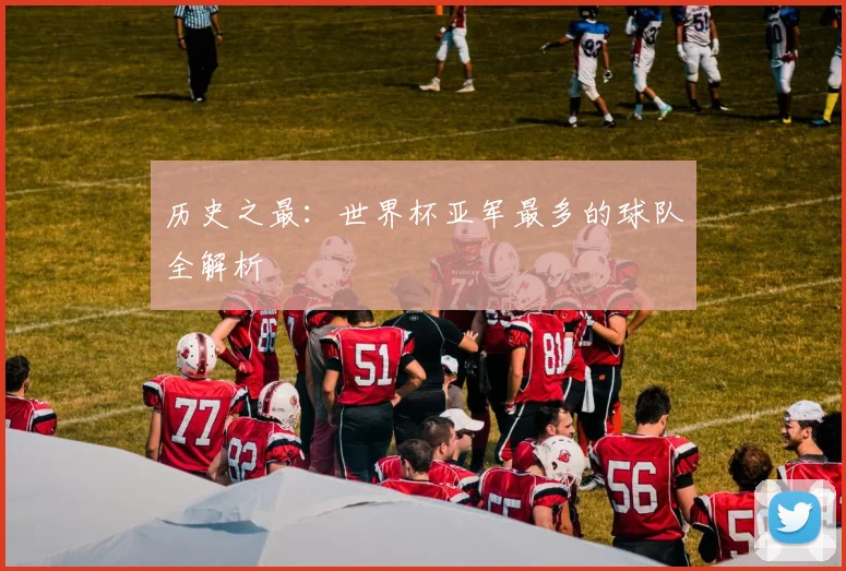 历史之最：世界杯亚军最多的球队全解析