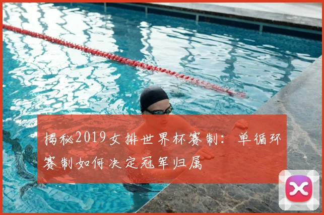 揭秘2019女排世界杯赛制：单循环赛制如何决定冠军归属
