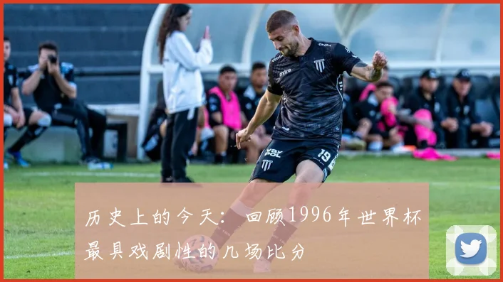 历史上的今天：回顾1996年世界杯最具戏剧性的几场比分
